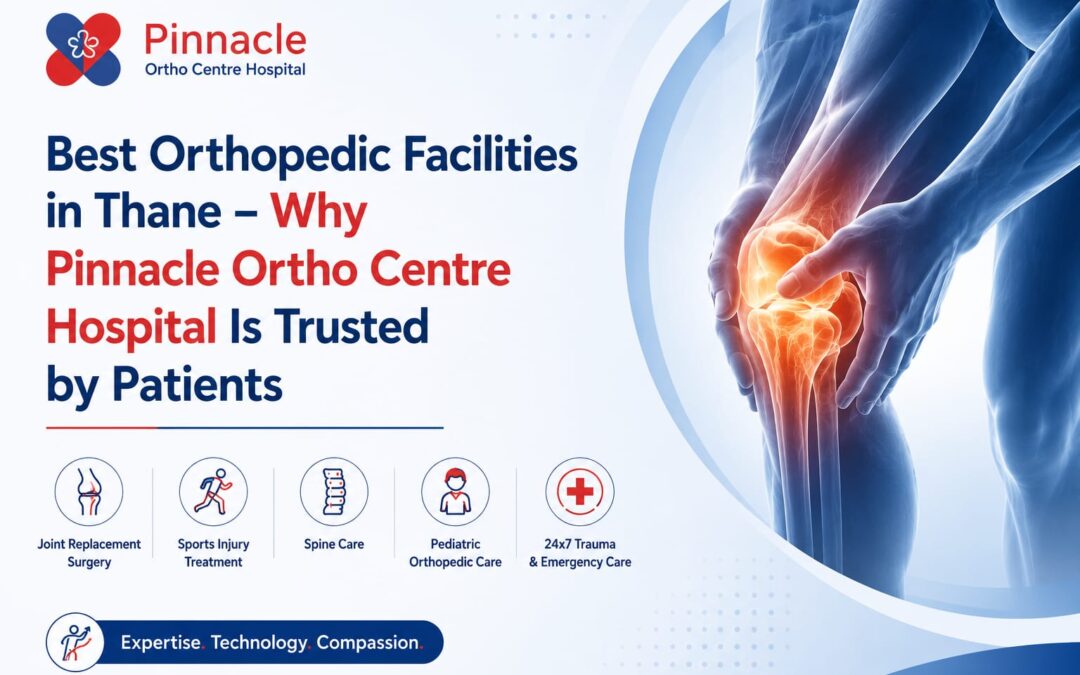 Best Orthopedic Facilities in Thane – Why Pinnacle Ortho Centre Hospital Is Trusted by Patients